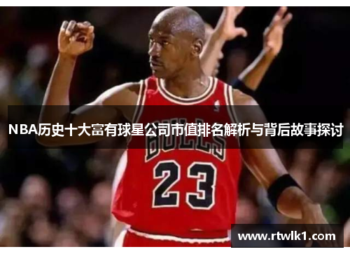 NBA历史十大富有球星公司市值排名解析与背后故事探讨